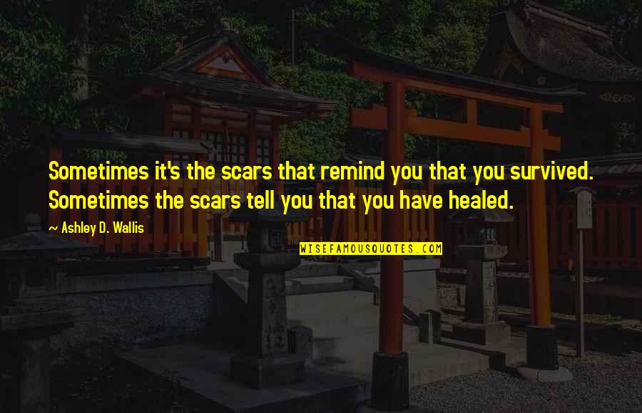Hallenberger Tx Quotes By Ashley D. Wallis: Sometimes it's the scars that remind you that