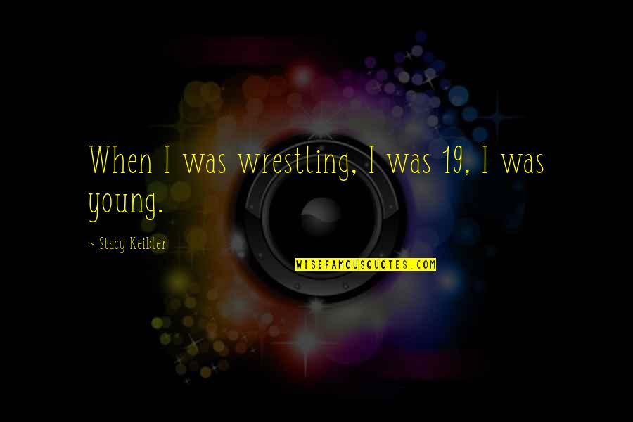 Hallenberger Tx Quotes By Stacy Keibler: When I was wrestling, I was 19, I