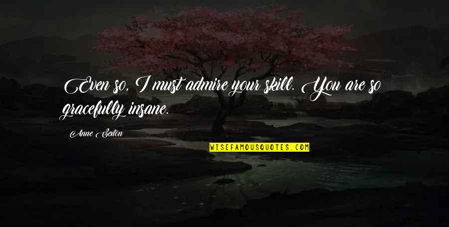 Hallet Davis Quotes By Anne Sexton: Even so, I must admire your skill. You