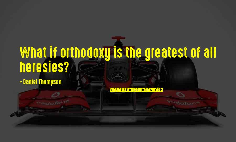 Hallett Quotes By Daniel Thompson: What if orthodoxy is the greatest of all