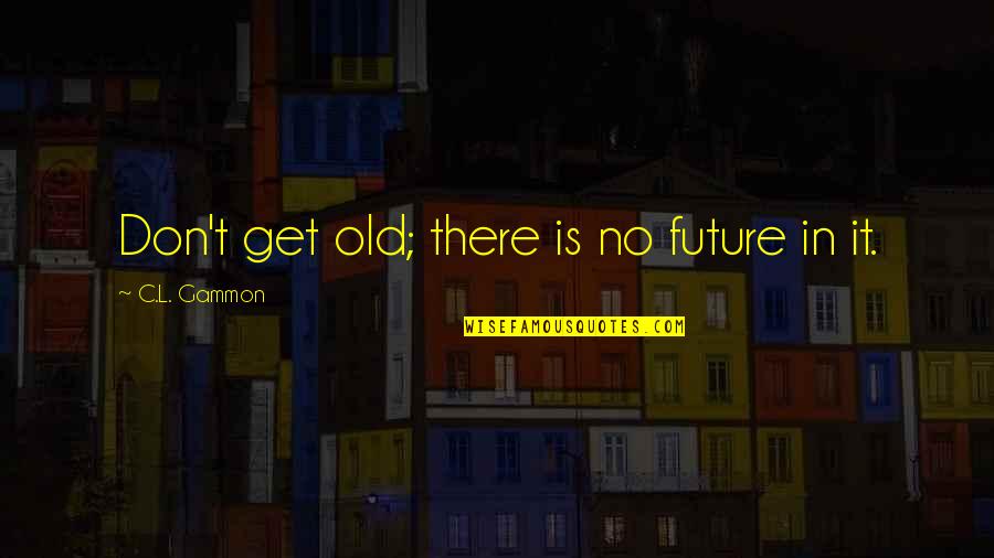 Hallettsville Quotes By C.L. Gammon: Don't get old; there is no future in
