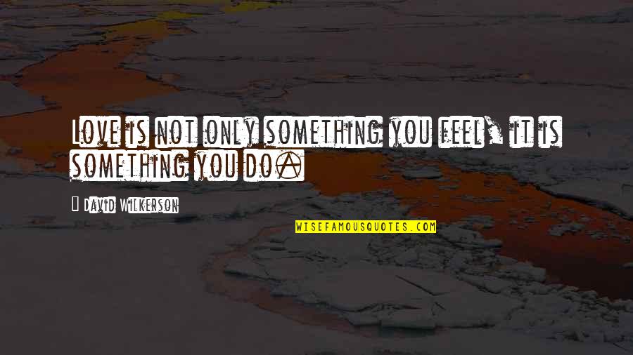 Hallettsville Quotes By David Wilkerson: Love is not only something you feel, it