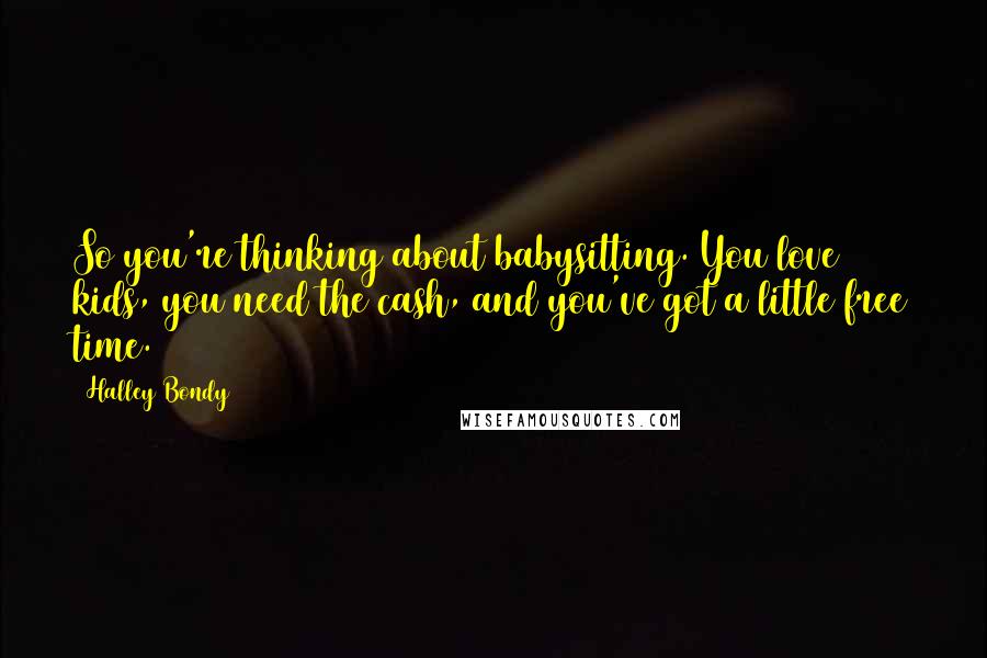 Halley Bondy quotes: So you're thinking about babysitting. You love kids, you need the cash, and you've got a little free time.