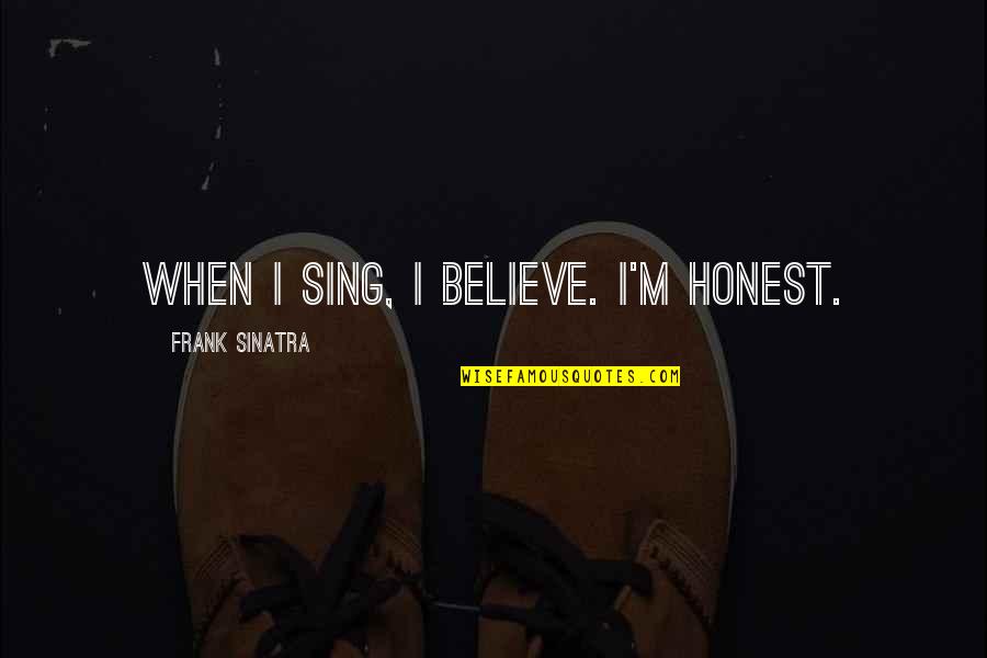 Halleyscher Quotes By Frank Sinatra: When I sing, I believe. I'm honest. Halleyscher Quotes By Frank Sinatra: When I sing, I believe. I'm honest.