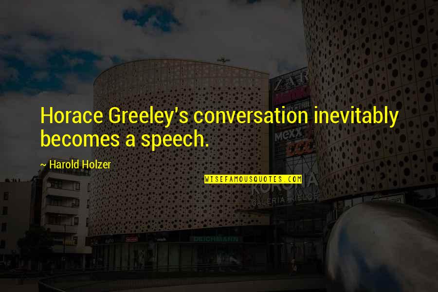 Halleyscher Quotes By Harold Holzer: Horace Greeley's conversation inevitably becomes a speech. Halleyscher Quotes By Harold Holzer: Horace Greeley's conversation inevitably becomes a speech.
