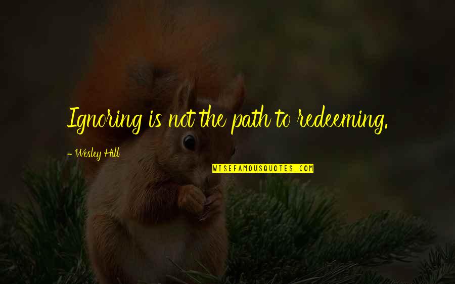 Halleyscher Quotes By Wesley Hill: Ignoring is not the path to redeeming. Halleyscher Quotes By Wesley Hill: Ignoring is not the path to redeeming.