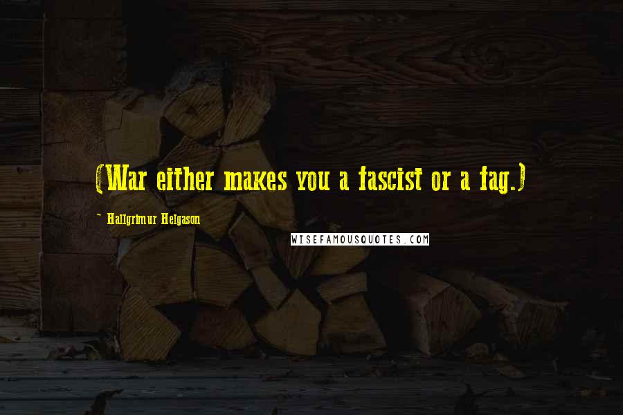 Hallgrimur Helgason quotes: (War either makes you a fascist or a fag.) Hallgrimur Helgason quotes: (War either makes you a fascist or a fag.)