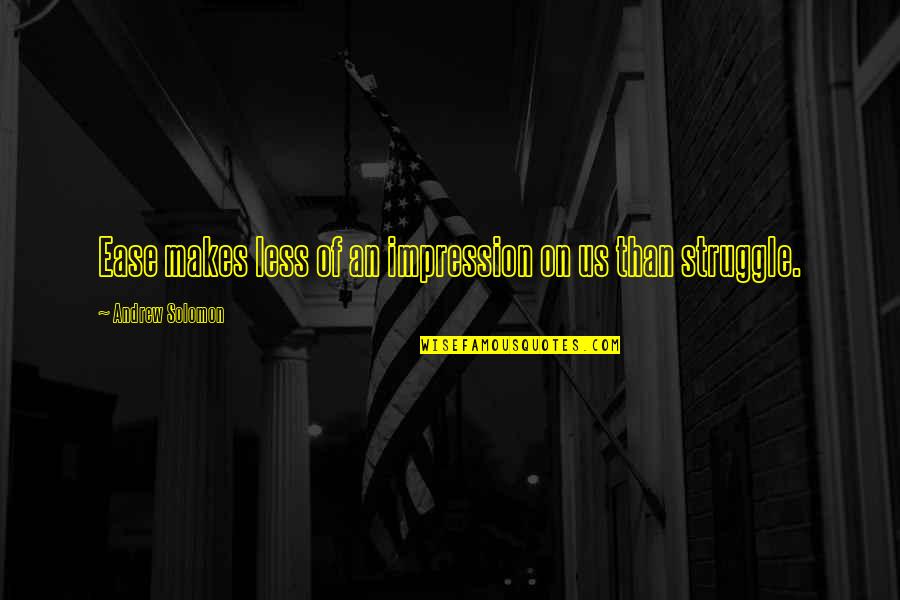 Hallhuber Gmbh Quotes By Andrew Solomon: Ease makes less of an impression on us Hallhuber Gmbh Quotes By Andrew Solomon: Ease makes less of an impression on us