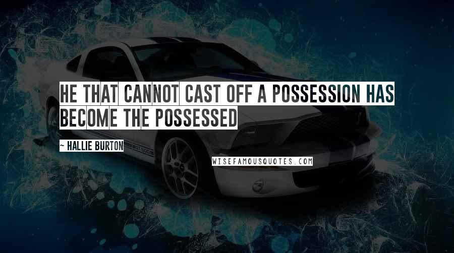 Hallie Burton quotes: He that cannot cast off a possession has become the possessed