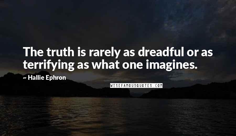 Hallie Ephron quotes: The truth is rarely as dreadful or as terrifying as what one imagines.