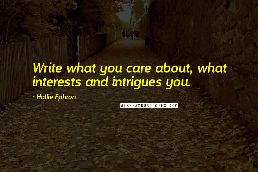 Hallie Ephron quotes: Write what you care about, what interests and intrigues you.