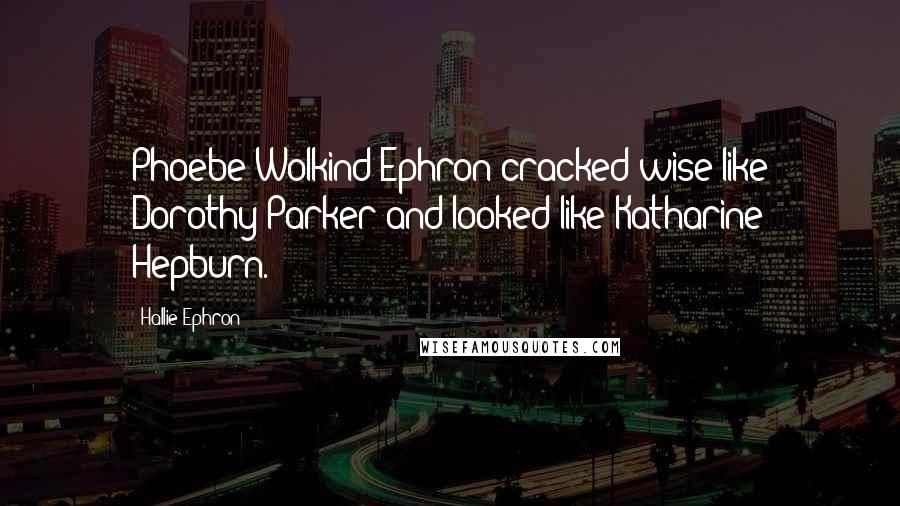 Hallie Ephron quotes: Phoebe Wolkind Ephron cracked wise like Dorothy Parker and looked like Katharine Hepburn.