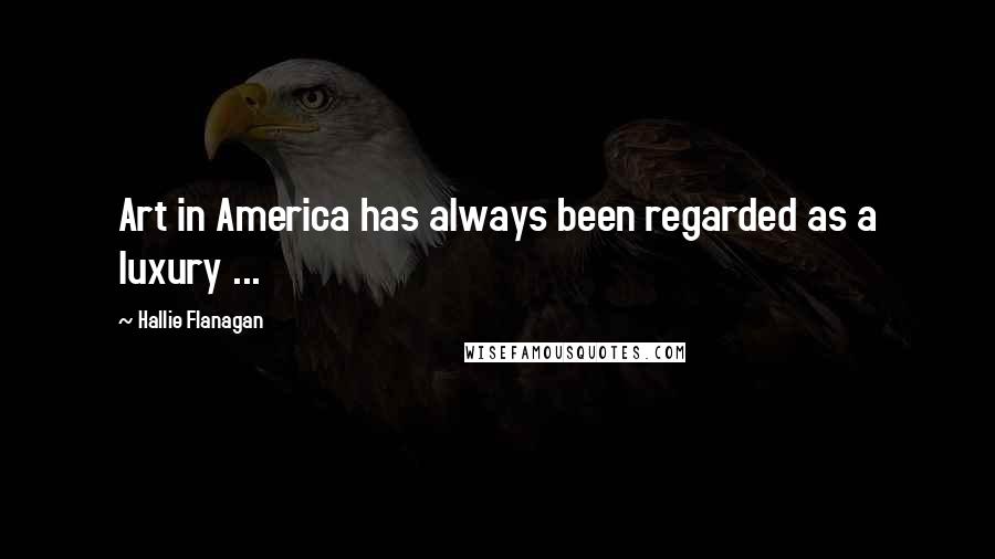 Hallie Flanagan quotes: Art in America has always been regarded as a luxury ...