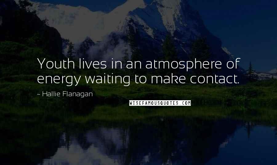 Hallie Flanagan quotes: Youth lives in an atmosphere of energy waiting to make contact.