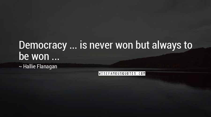 Hallie Flanagan quotes: Democracy ... is never won but always to be won ...