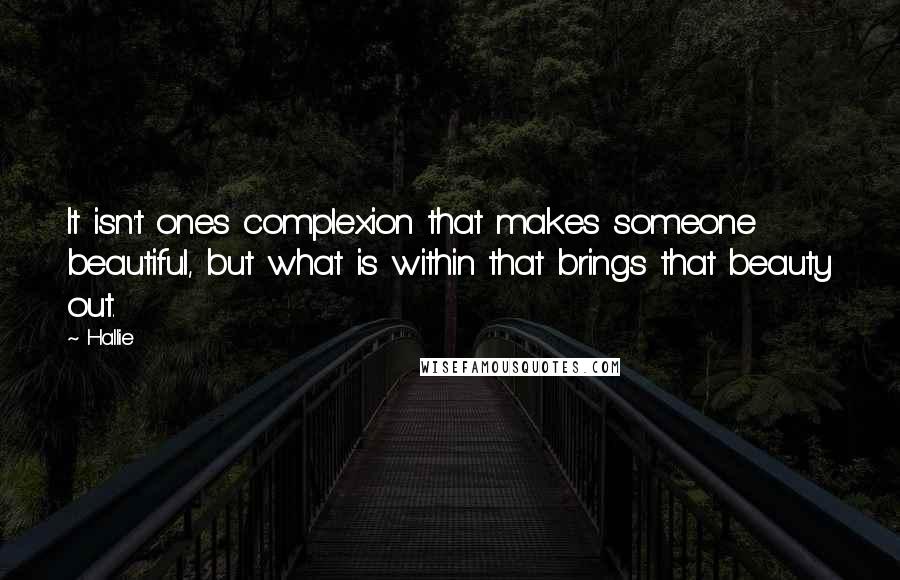 Hallie quotes: It isn't ones complexion that makes someone beautiful, but what is within that brings that beauty out. Hallie quotes: It isn't ones complexion that makes someone beautiful, but what is within that brings that beauty out.