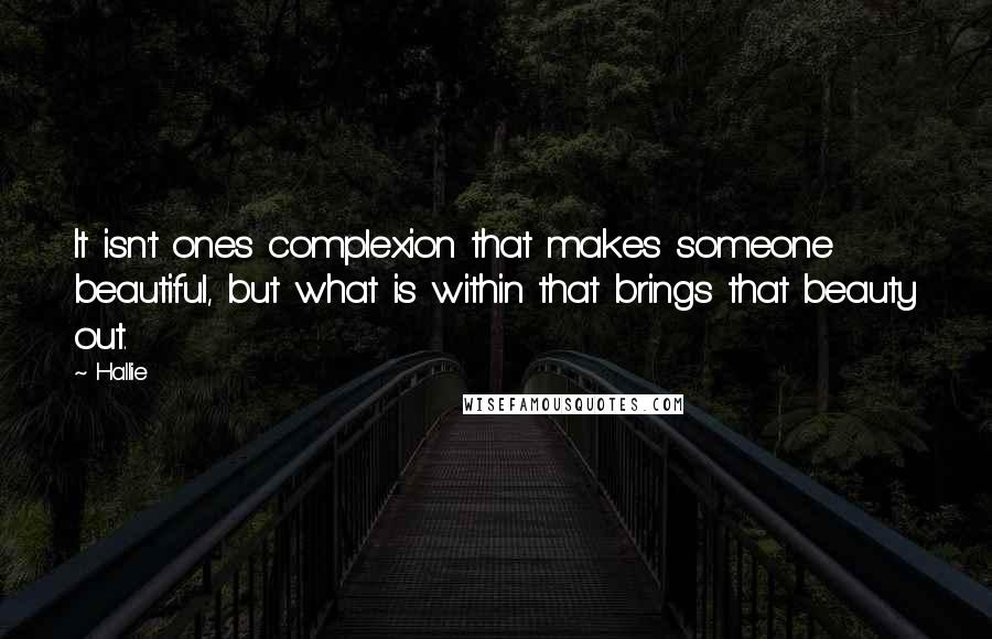 Hallie quotes: It isn't ones complexion that makes someone beautiful, but what is within that brings that beauty out.