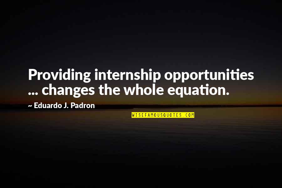 Hallier Law Quotes By Eduardo J. Padron: Providing internship opportunities ... changes the whole equation.