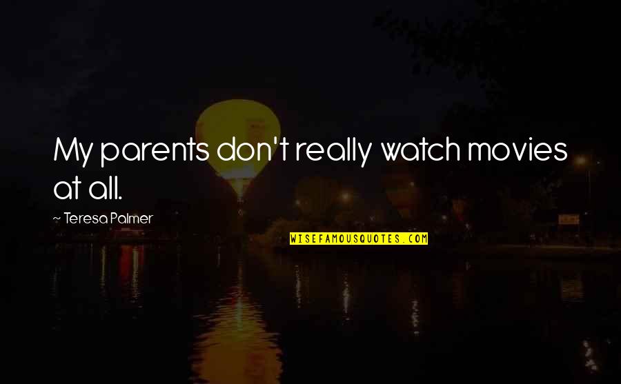 Hallier Quotes By Teresa Palmer: My parents don't really watch movies at all. Hallier Quotes By Teresa Palmer: My parents don't really watch movies at all.