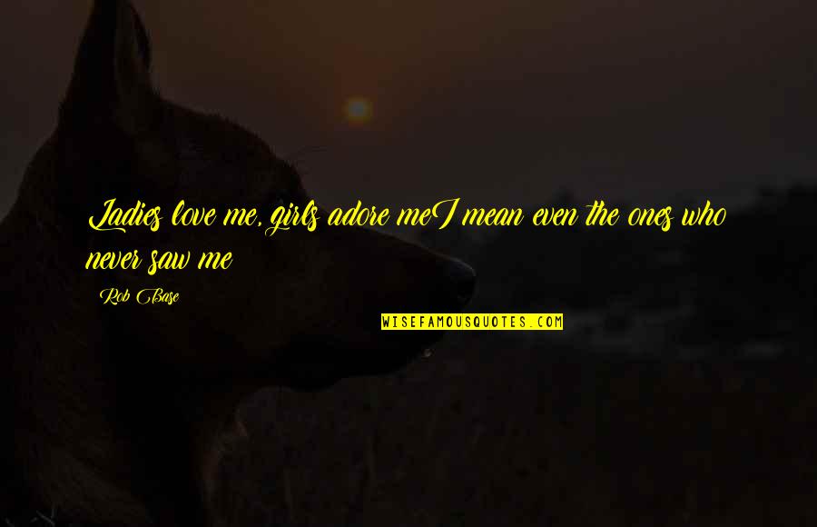 Hallimulabalibay Quotes By Rob Base: Ladies love me, girls adore meI mean even