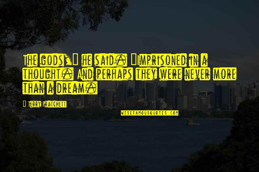 Hallisey Dagostino Quotes By Terry Pratchett: The gods," he said. "Imprisoned in a thought. Hallisey Dagostino Quotes By Terry Pratchett: The gods," he said. "Imprisoned in a thought.