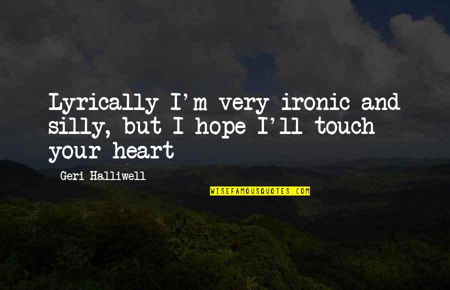 Halliwell Quotes By Geri Halliwell: Lyrically I'm very ironic and silly, but I