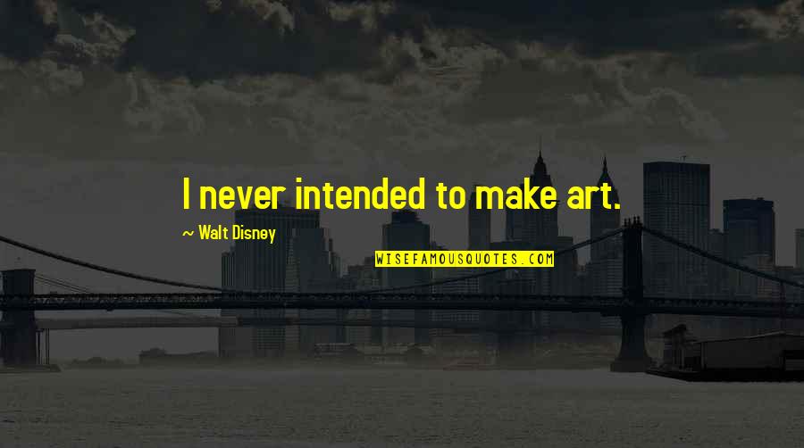 Hallmark Friendship Quotes By Walt Disney: I never intended to make art.