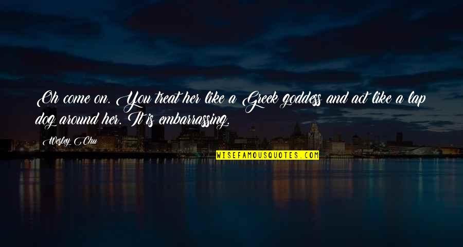 Hallmark Get Well Soon Quotes By Wesley Chu: Oh come on. You treat her like a Hallmark Get Well Soon Quotes By Wesley Chu: Oh come on. You treat her like a