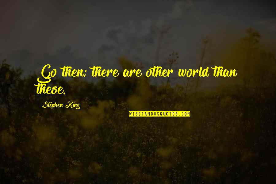 Hallmarks Quotes By Stephen King: Go then; there are other world than these. Hallmarks Quotes By Stephen King: Go then; there are other world than these.