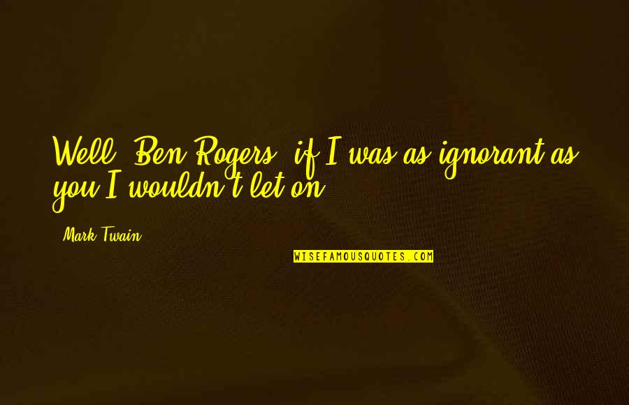 Hallmarq Veterinary Quotes By Mark Twain: Well, Ben Rogers, if I was as ignorant