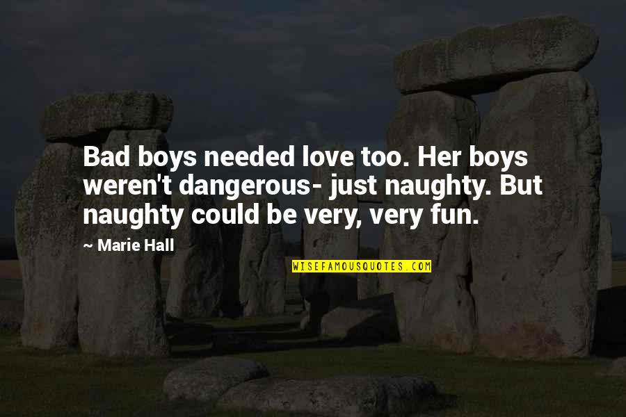 Hallooed Quotes By Marie Hall: Bad boys needed love too. Her boys weren't Hallooed Quotes By Marie Hall: Bad boys needed love too. Her boys weren't