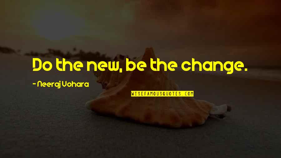 Hallooed Quotes By Neeraj Vohara: Do the new, be the change. Hallooed Quotes By Neeraj Vohara: Do the new, be the change.