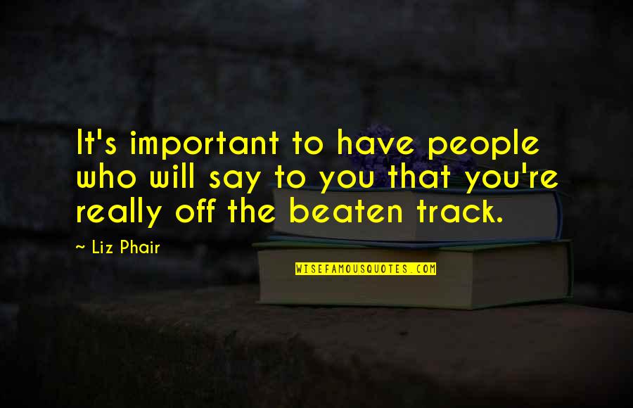 Hallooing Quotes By Liz Phair: It's important to have people who will say Hallooing Quotes By Liz Phair: It's important to have people who will say