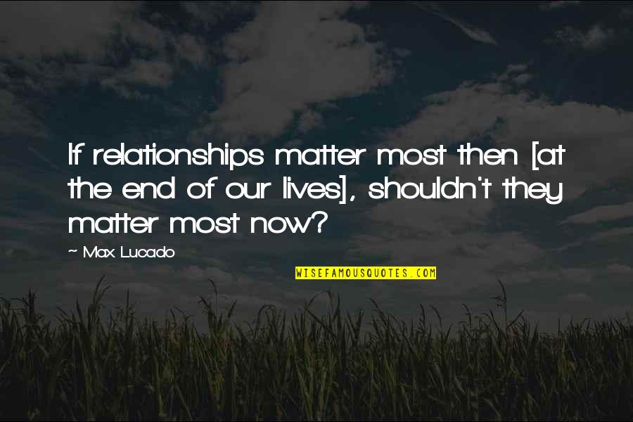 Halloth Quotes By Max Lucado: If relationships matter most then [at the end Halloth Quotes By Max Lucado: If relationships matter most then [at the end