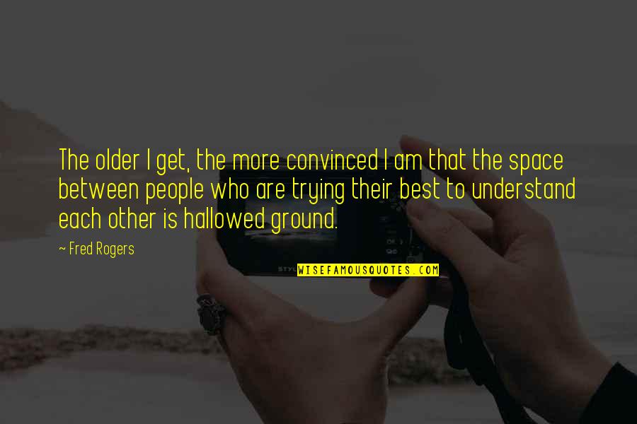 Hallowed Ground Quotes By Fred Rogers: The older I get, the more convinced I