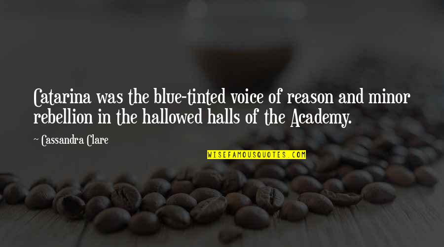 Hallowed Halls Quotes By Cassandra Clare: Catarina was the blue-tinted voice of reason and Hallowed Halls Quotes By Cassandra Clare: Catarina was the blue-tinted voice of reason and