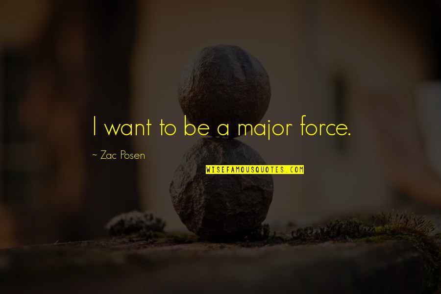 Hallowed Halls Quotes By Zac Posen: I want to be a major force. Hallowed Halls Quotes By Zac Posen: I want to be a major force.