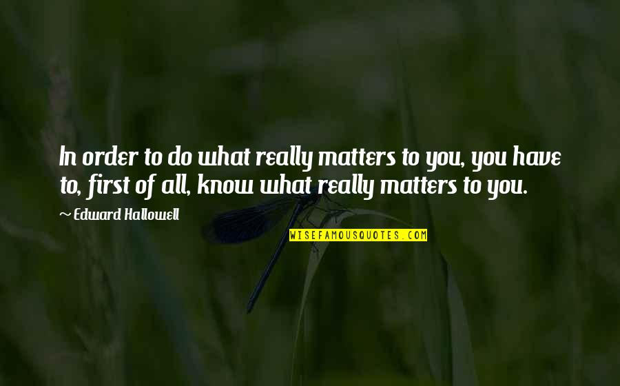 Hallowell Quotes By Edward Hallowell: In order to do what really matters to Hallowell Quotes By Edward Hallowell: In order to do what really matters to