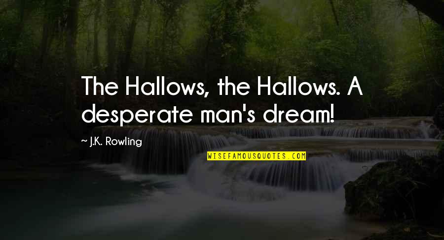 Hallows Quotes By J.K. Rowling: The Hallows, the Hallows. A desperate man's dream!