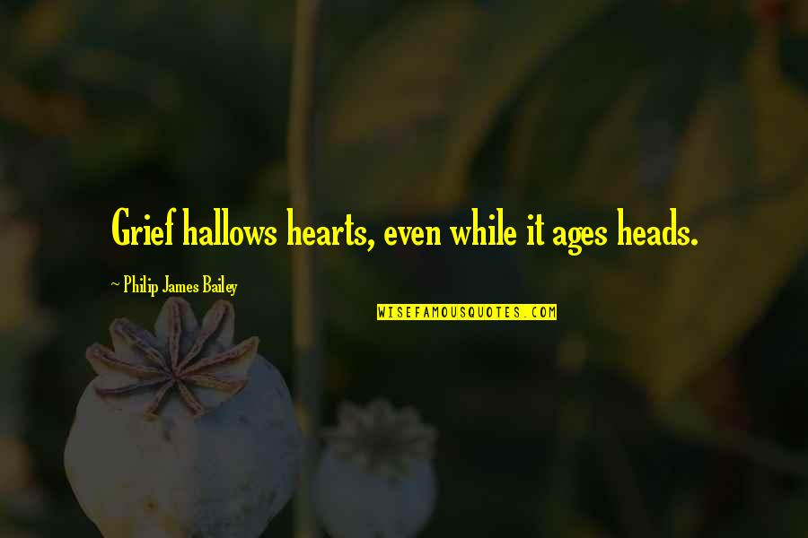 Hallows Quotes By Philip James Bailey: Grief hallows hearts, even while it ages heads.