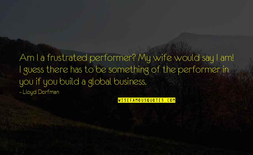 Hallquist Governor Quotes By Lloyd Dorfman: Am I a frustrated performer? My wife would Hallquist Governor Quotes By Lloyd Dorfman: Am I a frustrated performer? My wife would