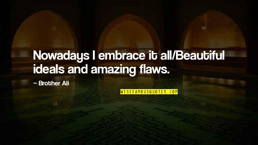 Halls Pep Talk Quotes By Brother Ali: Nowadays I embrace it all/Beautiful ideals and amazing