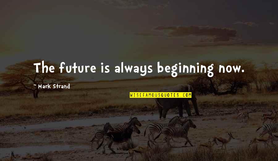 Halls Pep Talk Quotes By Mark Strand: The future is always beginning now.