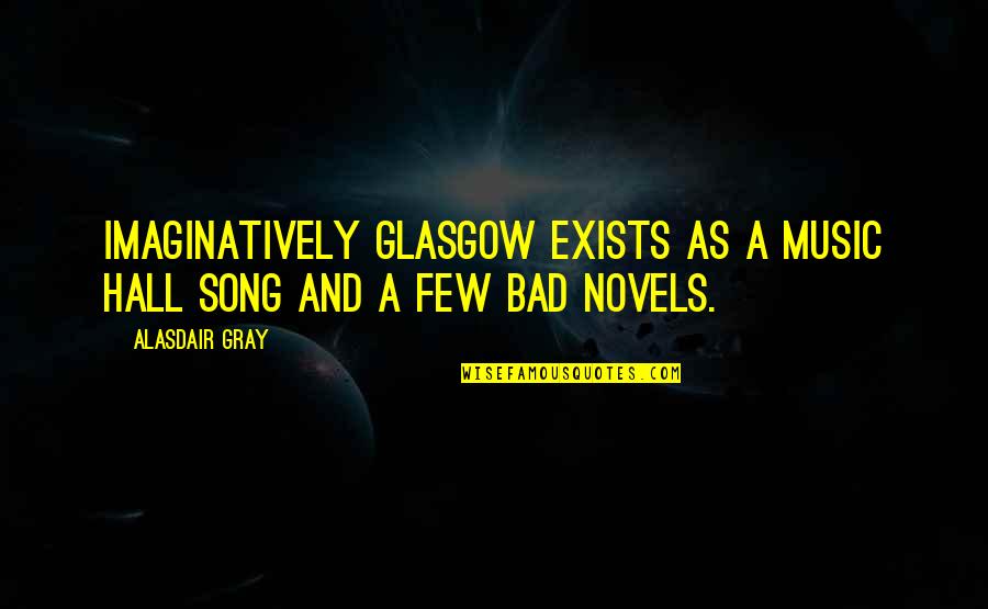 Halls Quotes By Alasdair Gray: Imaginatively Glasgow exists as a music hall song