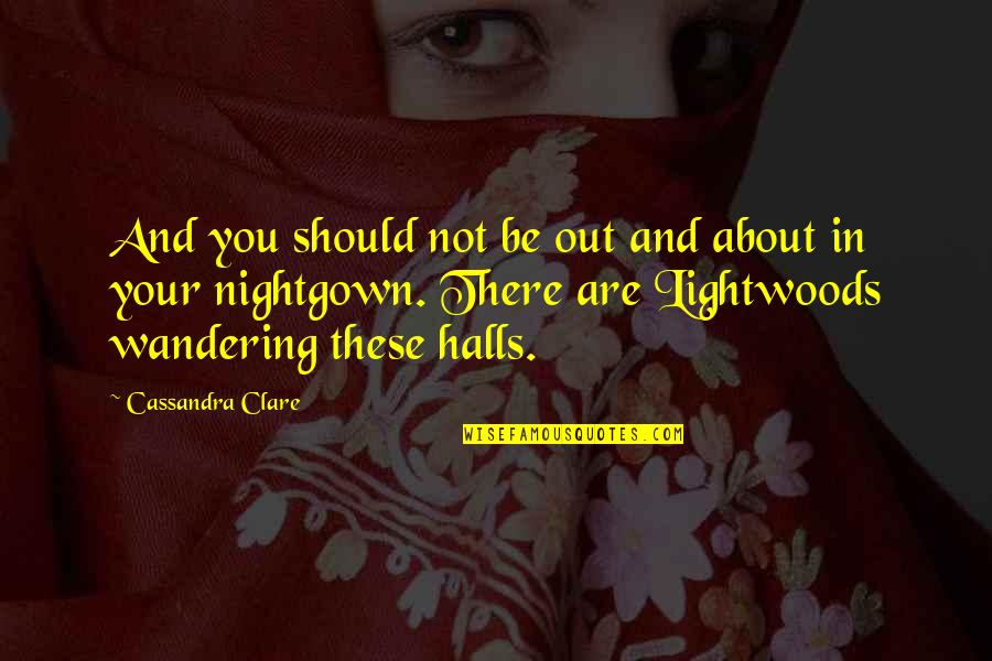 Halls Quotes By Cassandra Clare: And you should not be out and about