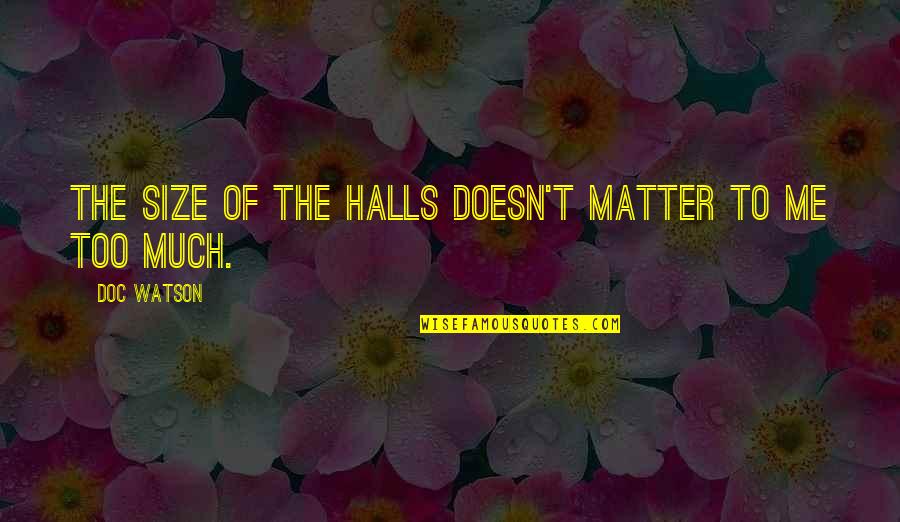Halls Quotes By Doc Watson: The size of the halls doesn't matter to