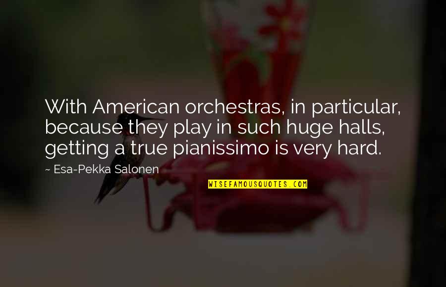 Halls Quotes By Esa-Pekka Salonen: With American orchestras, in particular, because they play