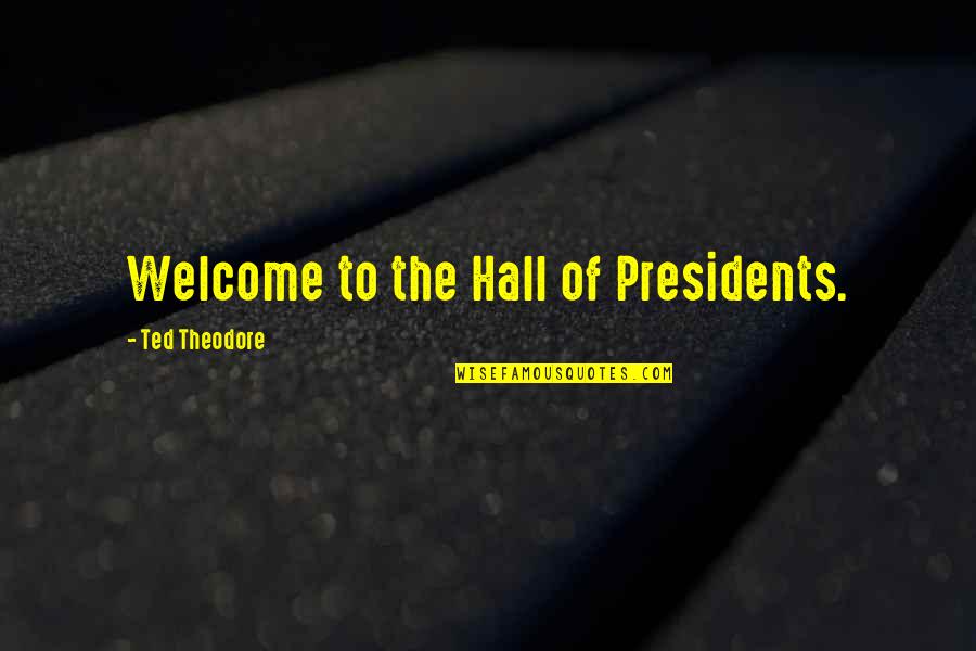 Halls Quotes By Ted Theodore: Welcome to the Hall of Presidents.