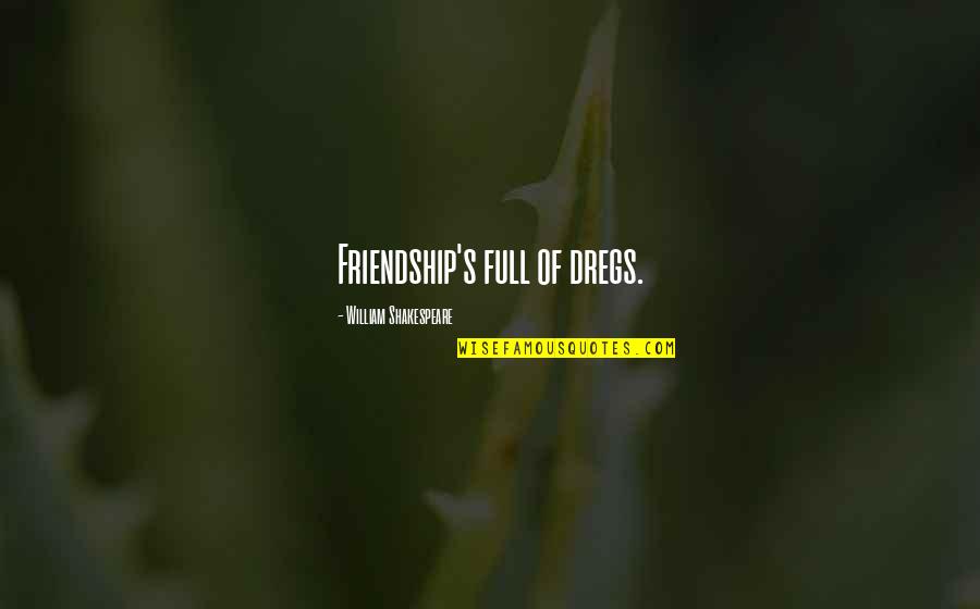 Hallsy Quotes By William Shakespeare: Friendship's full of dregs.