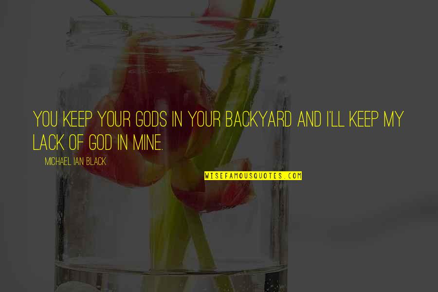 Hallucinate Dua Quotes By Michael Ian Black: You keep your gods in your backyard and Hallucinate Dua Quotes By Michael Ian Black: You keep your gods in your backyard and